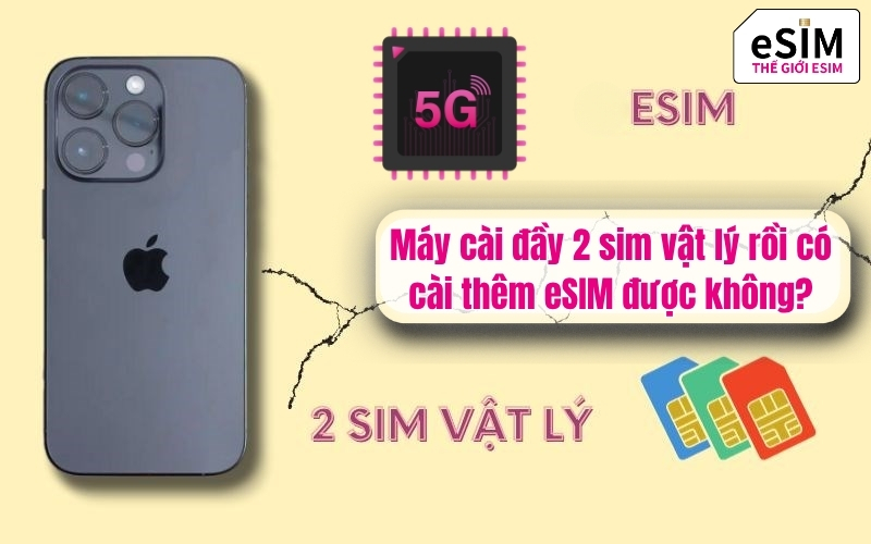 Máy cài đầy 2 sim vật lý rồi có cài thêm eSIM được không?
